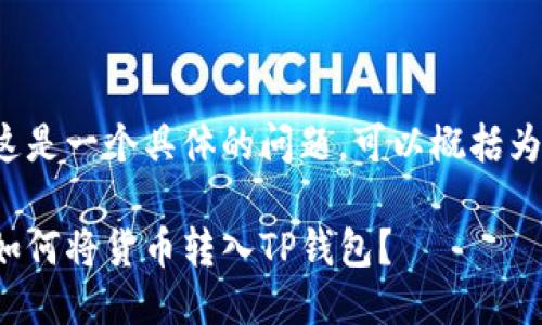 这是一个具体的问题，可以概括为：

如何将货币转入TP钱包？